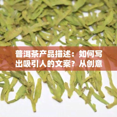 普洱茶产品描述：如何写出吸引人的文案？从创意到筛选全解析