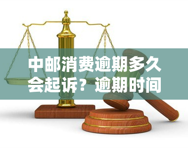 中邮消费逾期多久会起诉？逾期时间长会打通讯录电话、立案吗？