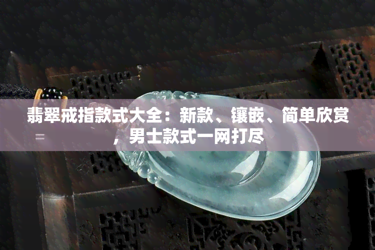 翡翠戒指款式大全：新款、镶嵌、简单欣赏，男士款式一网打尽