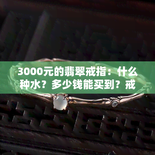 3000元的翡翠戒指：什么种水？多少钱能买到？戒面图片展示！从499到7000的价格区间全在这！