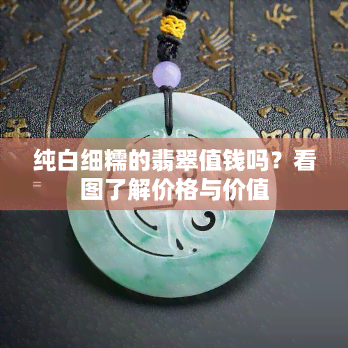 纯白细糯的翡翠值钱吗？看图了解价格与价值