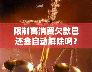 限制高消费欠款已还会自动解除吗？限制高消费后仍需偿还债务，未还款是否能解除限制？身限制高消费的情况是否存在？