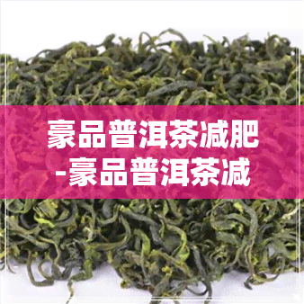 豪品普洱茶减肥-豪品普洱茶减肥可以喝吗