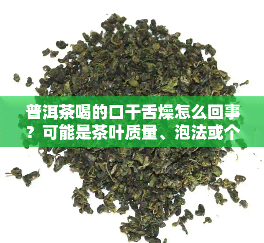 普洱茶喝的口干舌燥怎么回事？可能是茶叶质量、泡法或个人体质原因。建议选择优质普洱茶，注意泡茶方法，适量饮用，并结合自身情况调整。