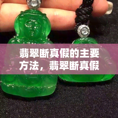 翡翠断真假的主要方法，翡翠断真假：主要的鉴别方法