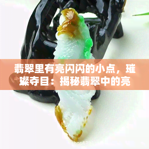 翡翠里有亮闪闪的小点，璀璨夺目：揭秘翡翠中的亮闪闪小点