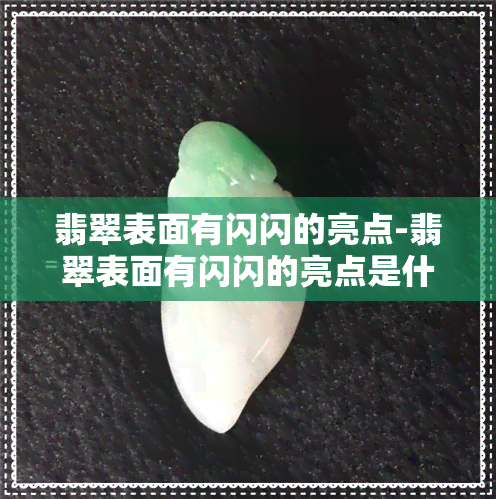 翡翠表面有闪闪的亮点-翡翠表面有闪闪的亮点是什么