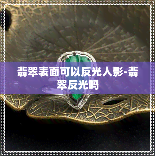 翡翠表面可以反光人影-翡翠反光吗