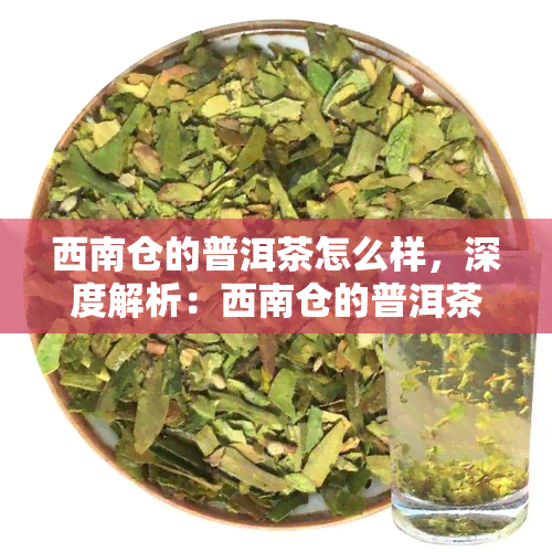 西南仓的普洱茶怎么样，深度解析：西南仓的普洱茶，品质如何？