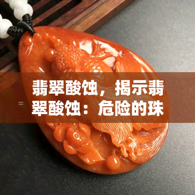 翡翠酸蚀，揭示翡翠酸蚀：危险的珠宝处理方式