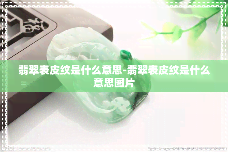 翡翠表皮纹是什么意思-翡翠表皮纹是什么意思图片