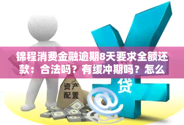 锦程消费金融逾期8天要求全额还款：合法吗？有缓冲期吗？怎么办？