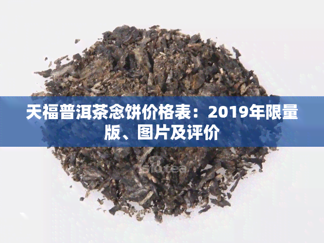 天福普洱茶念饼价格表：2019年限量版、图片及评价