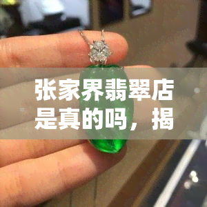 张家界翡翠店是真的吗，揭秘真相：张家界翡翠店是否为正品？