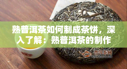 熟普洱茶如何制成茶饼，深入了解：熟普洱茶的制作过程之茶饼篇