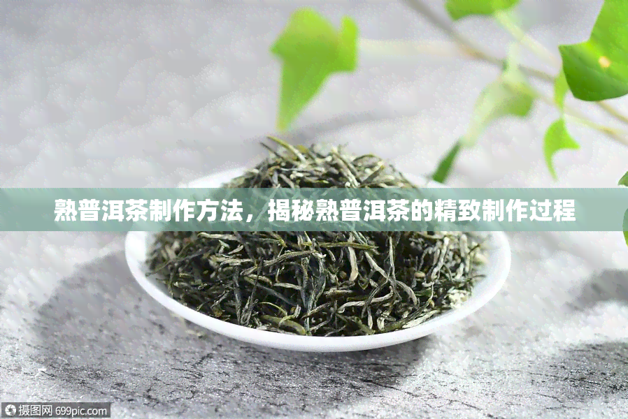 熟普洱茶制作方法，揭秘熟普洱茶的精致制作过程