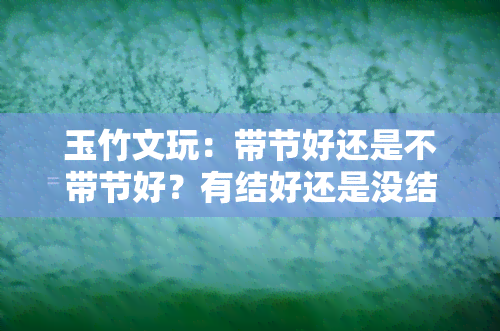 玉竹文玩：带节好还是不带节好？有结好还是没结好？配饰如何选择？