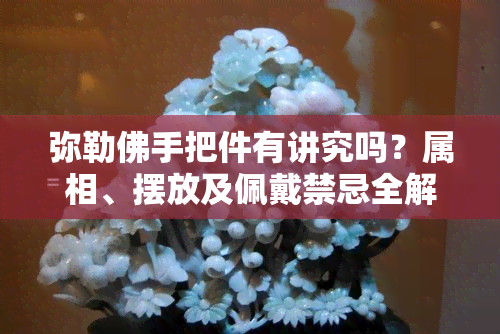 弥勒佛手把件有讲究吗？属相、摆放及佩戴禁忌全解析！