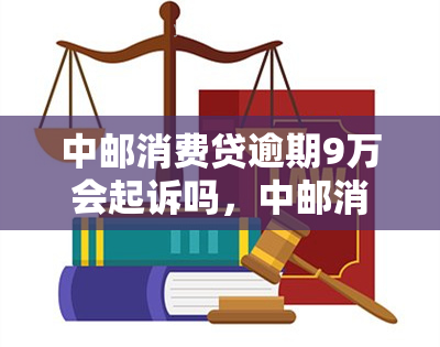 中邮消费贷逾期9万会起诉吗，中邮消费贷逾期9万是否会被起诉？