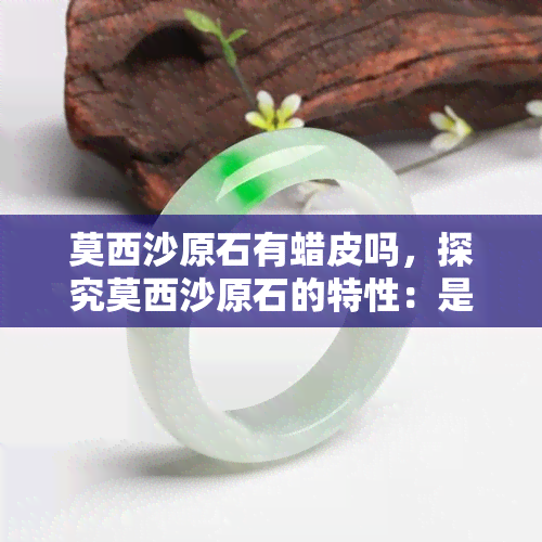 莫西沙原石有蜡皮吗，探究莫西沙原石的特性：是否存在蜡皮现象？