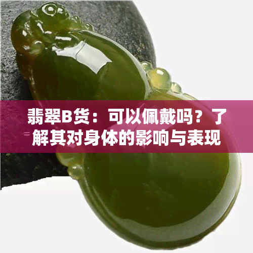 翡翠B货：可以佩戴吗？了解其对身体的影响与表现