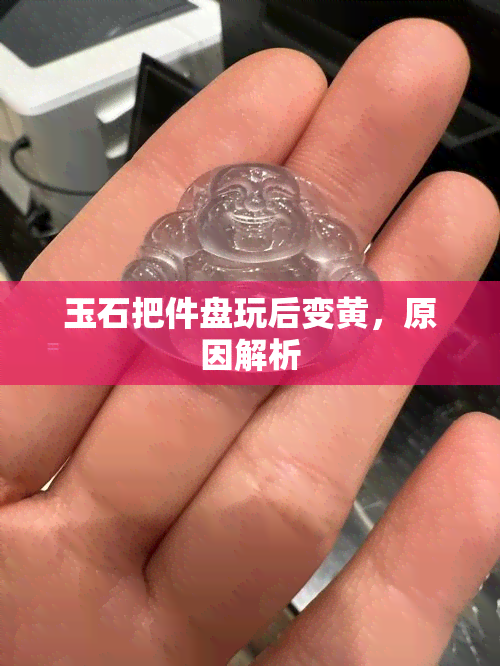 玉石把件盘玩后变黄，原因解析