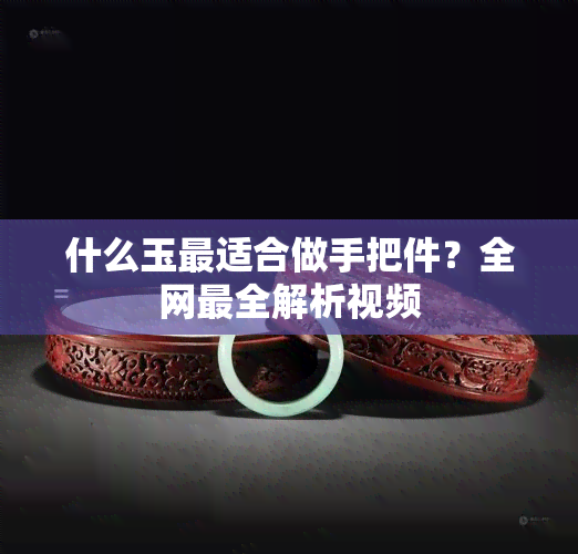 什么玉最适合做手把件？全网最全解析视频