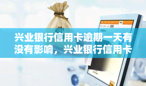 兴业银行信用卡逾期一天有没有影响，兴业银行信用卡逾期一天会产生什么影响？