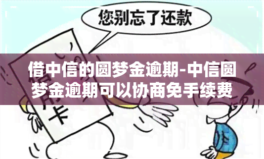 借中信的圆梦金逾期-中信圆梦金逾期可以协商免手续费吗?