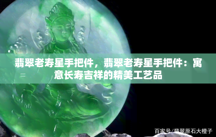 翡翠老寿星手把件，翡翠老寿星手把件：寓意长寿吉祥的精美工艺品