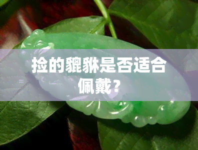 捡的貔貅是否适合佩戴？