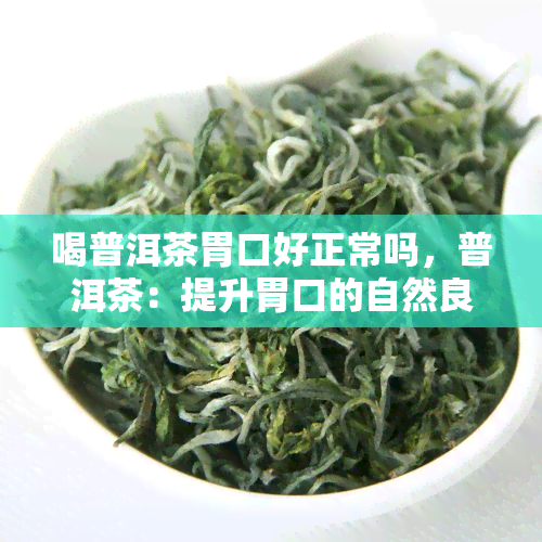 喝普洱茶胃口好正常吗，普洱茶：提升胃口的自然良方？