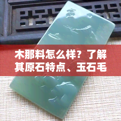 木那料怎么样？了解其原石特点、玉石毛料和原料鉴定方法，以及木那场口的相关知识。