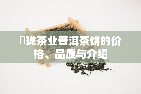 璟珑茶业普洱茶饼的价格、品质与介绍