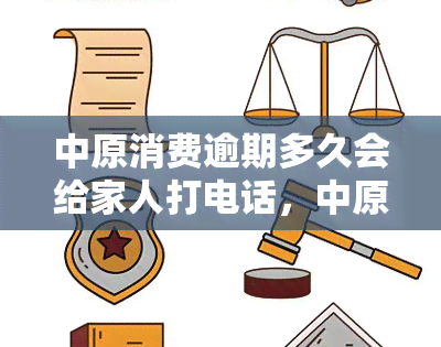 中原消费逾期多久会给家人打电话，中原消费：逾期多长时间会通知家人？