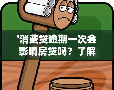 '消费贷逾期一次会影响房贷吗？了解其影响及解决办法'