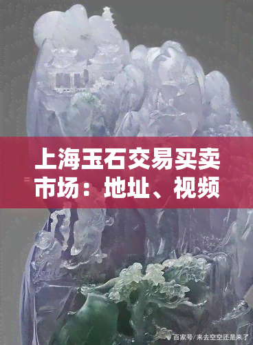 上海玉石交易买卖市场：地址、视频与详细信息全览