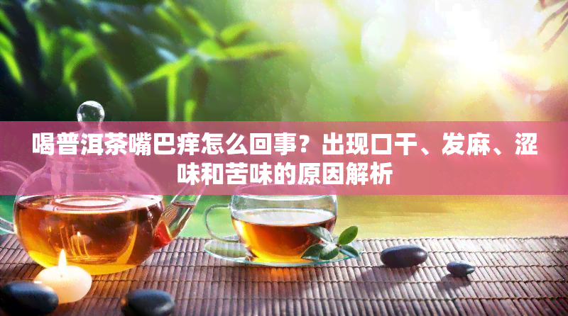 喝普洱茶嘴巴痒怎么回事？出现口干、发麻、涩味和苦味的原因解析