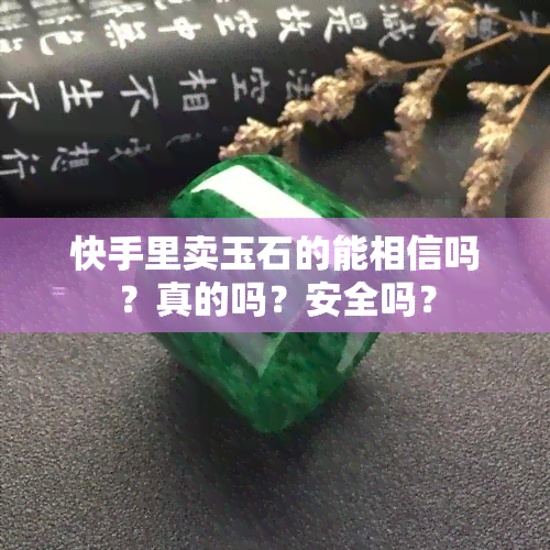 快手里卖玉石的能相信吗？真的吗？安全吗？