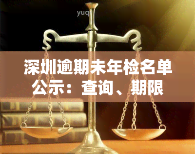 深圳逾期未年检名单公示：查询、期限、处理及处罚方式，车辆逾期解决方案