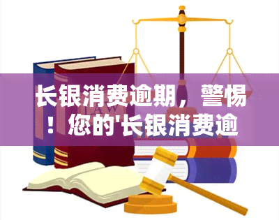 长银消费逾期，警惕！您的'长银消费逾期'可能会带来严重后果！