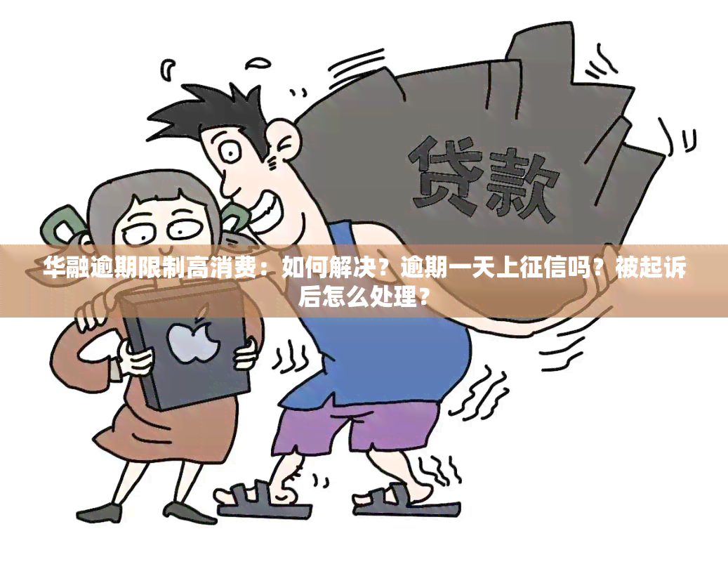 华融逾期限制高消费：如何解决？逾期一天上吗？被起诉后怎么处理？