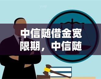 中信随借金宽限期，中信随借金：了解宽限期的重要性