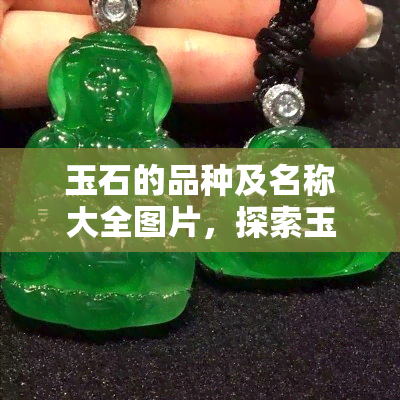 玉石的品种及名称大全图片，探索玉石的世界：全品种及名称大全图片解析