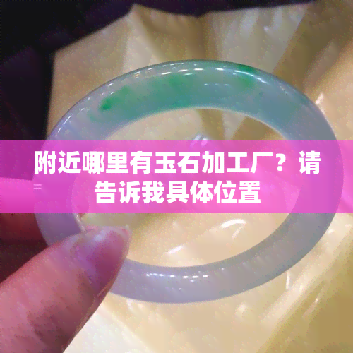 附近哪里有玉石加工厂？请告诉我具 *** 置