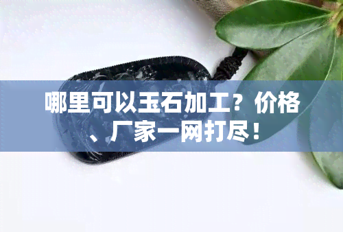 哪里可以玉石加工？价格、厂家一网打尽！