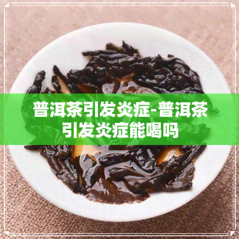 普洱茶引发炎症-普洱茶引发炎症能喝吗