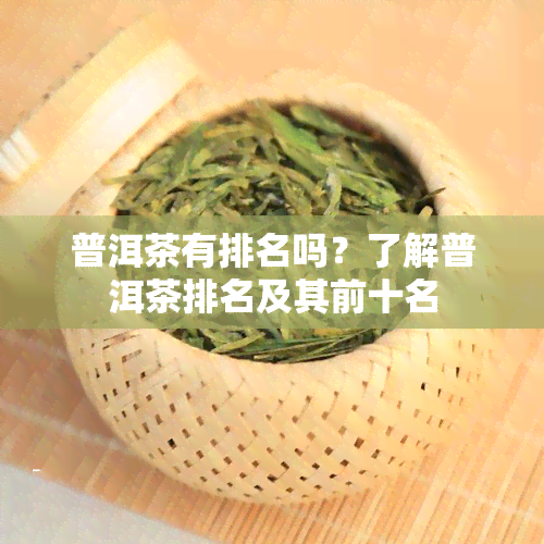 普洱茶有排名吗？了解普洱茶排名及其前十名