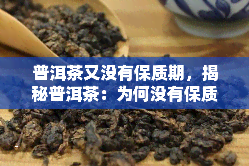 普洱茶又没有保质期，揭秘普洱茶：为何没有保质期？