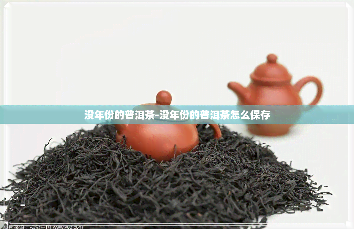 没年份的普洱茶-没年份的普洱茶怎么保存